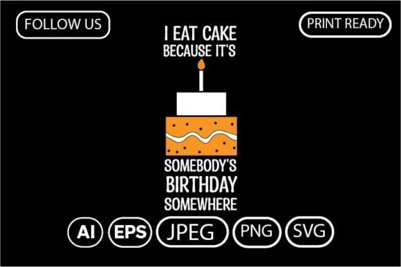 I Eat Cake Because It's Somebody's Birthday Graphics